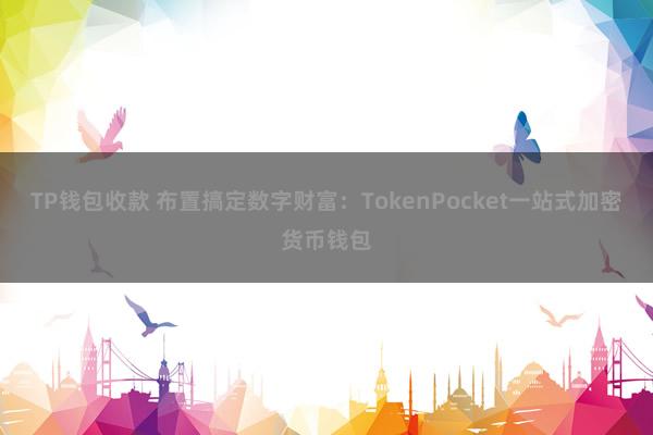 TP钱包收款 布置搞定数字财富：TokenPocket一站式加密货币钱包