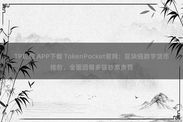 TP钱包 APP下载 TokenPocket官网：区块链数字货币钱包，全面因循多链钞票责罚