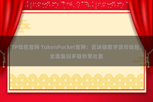 TP钱包官网 TokenPocket官网：区块链数字货币钱包，全面复旧多链钞票处置