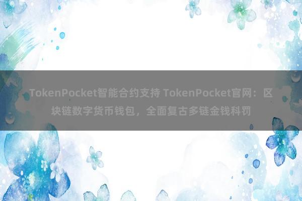 TokenPocket智能合约支持 TokenPocket官网：区块链数字货币钱包，全面复古多链金钱科罚