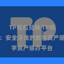 TP钱包兑换 TP钱包官网：安全浮浅的数字资产惩办平台