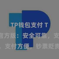 TP钱包支付 TP钱包官方版：安全可靠，支付方便，钞票贬责更省心