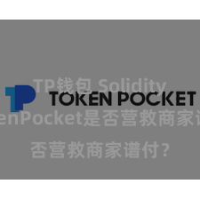 TP钱包 Solidity TokenPocket是否营救商家谱付？