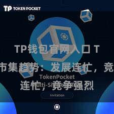 TP钱包官网入口 TP钱包市集趋势：发展连忙，竞争强烈
