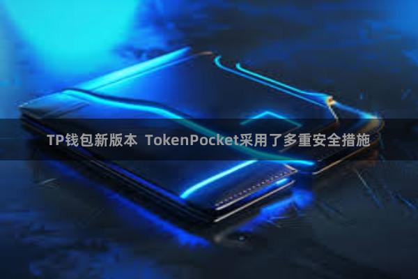 TP钱包新版本  TokenPocket采用了多重安全措施